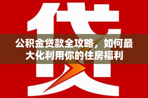 前镇公积金贷款全攻略，如何最大化利用你的住房福利