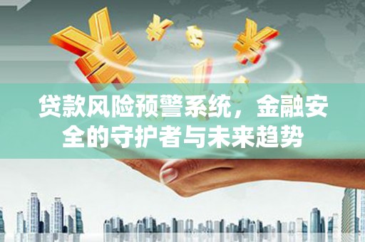 前镇贷款风险预警系统，金融安全的守护者与未来趋势