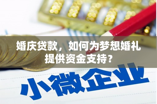 前镇婚庆贷款，如何为梦想婚礼提供资金支持？