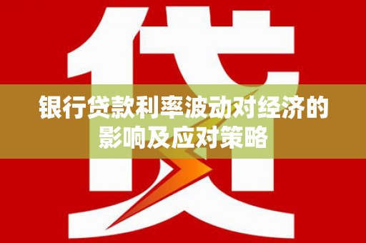 前镇银行贷款利率波动对经济的影响及应对策略