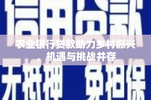 前镇农业银行贷款助力乡村振兴，机遇与挑战并存