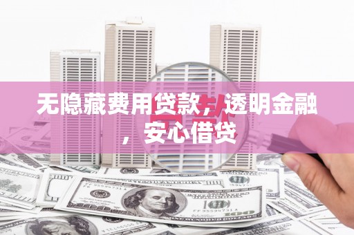 前镇无隐藏费用贷款，透明金融，安心借贷