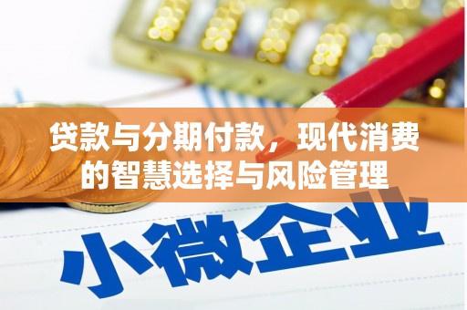 前镇贷款与分期付款，现代消费的智慧选择与风险管理
