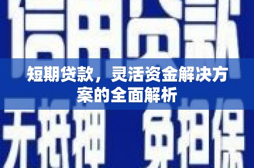 前镇短期贷款，灵活资金解决方案的全面解析