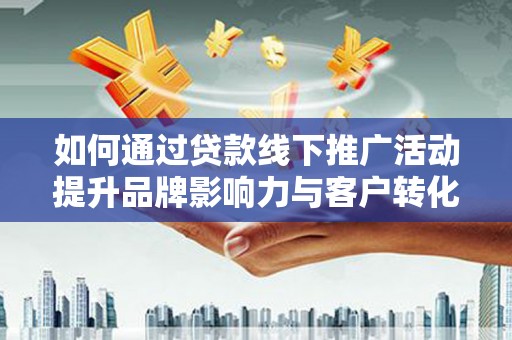 前镇如何通过贷款线下推广活动提升品牌影响力与客户转化率