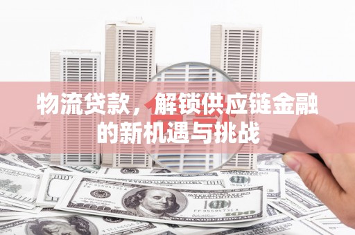 前镇物流贷款，解锁供应链金融的新机遇与挑战
