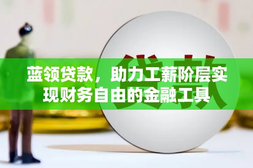 前镇蓝领贷款，助力工薪阶层实现财务自由的金融工具