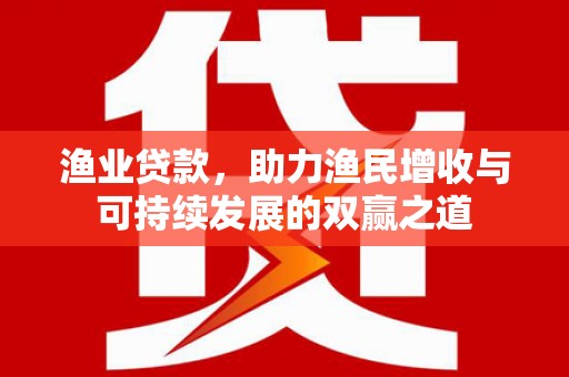 前镇渔业贷款，助力渔民增收与可持续发展的双赢之道