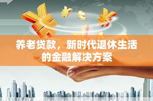 前镇养老贷款，新时代退休生活的金融解决方案