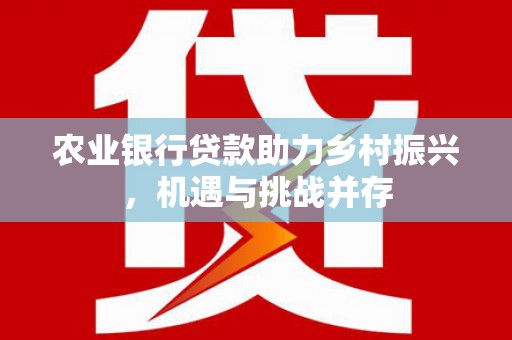 前镇农业银行贷款助力乡村振兴，机遇与挑战并存