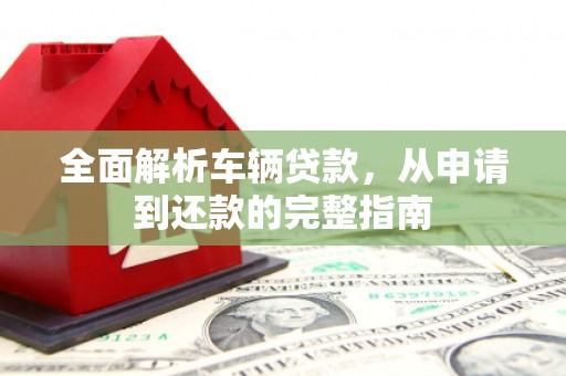 前镇全面解析车辆贷款，从申请到还款的完整指南