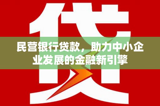 前镇民营银行贷款，助力中小企业发展的金融新引擎