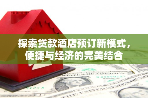 前镇探索贷款酒店预订新模式，便捷与经济的完美结合