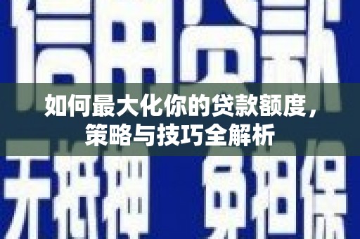 前镇如何最大化你的贷款额度，策略与技巧全解析