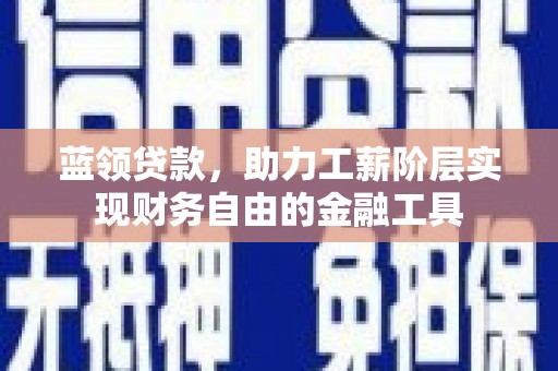 前镇蓝领贷款，助力工薪阶层实现财务自由的金融工具