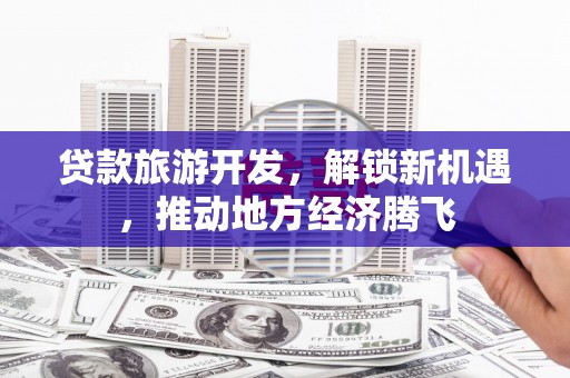 前镇贷款旅游开发，解锁新机遇，推动地方经济腾飞