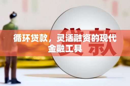 前镇循环贷款，灵活融资的现代金融工具