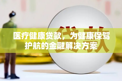 前镇医疗健康贷款，为健康保驾护航的金融解决方案