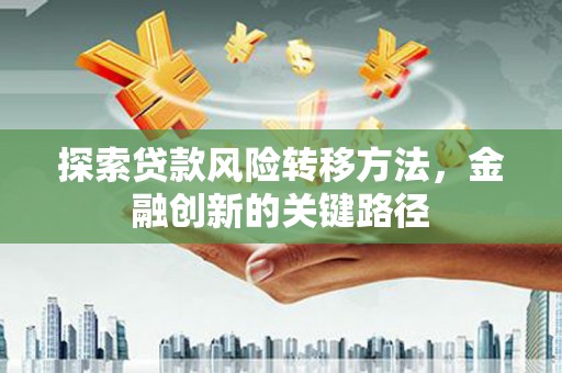 前镇探索贷款风险转移方法，金融创新的关键路径