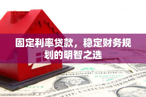 前镇固定利率贷款，稳定财务规划的明智之选