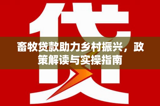 前镇畜牧贷款助力乡村振兴，政策解读与实操指南