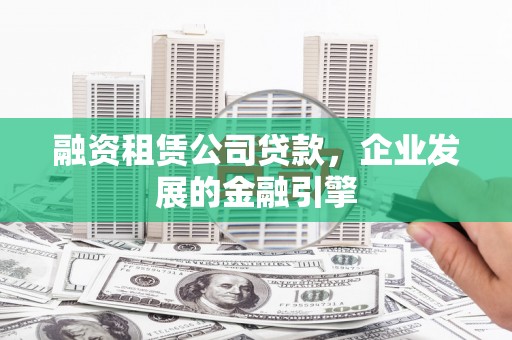 前镇融资租赁公司贷款，企业发展的金融引擎