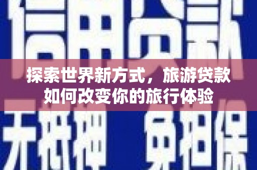 前镇探索世界新方式，旅游贷款如何改变你的旅行体验