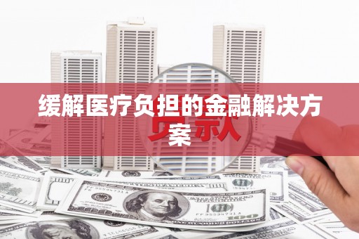 前镇缓解医疗负担的金融解决方案