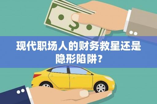 前镇现代职场人的财务救星还是隐形陷阱？