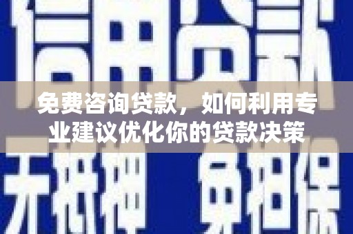 前镇免费咨询贷款，如何利用专业建议优化你的贷款决策