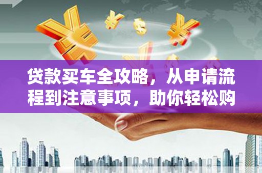 前镇贷款买车全攻略，从申请流程到注意事项，助你轻松购车