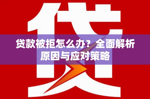 前镇贷款被拒怎么办？全面解析原因与应对策略