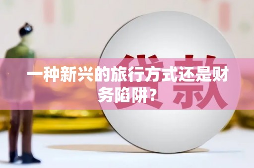 前镇一种新兴的旅行方式还是财务陷阱？