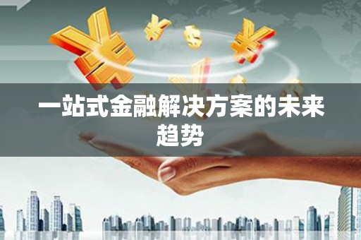 前镇一站式金融解决方案的未来趋势