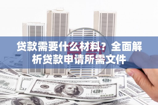 前镇贷款需要什么材料？全面解析贷款申请所需文件
