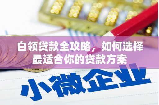 前镇白领贷款全攻略，如何选择最适合你的贷款方案