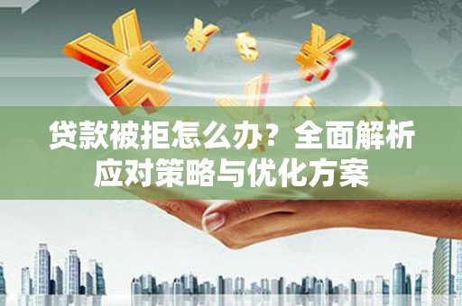 前镇贷款被拒怎么办？全面解析应对策略与优化方案