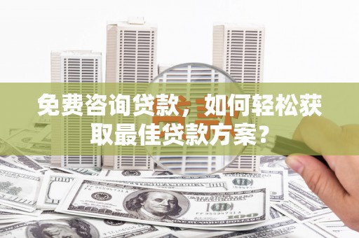 前镇免费咨询贷款，如何轻松获取最佳贷款方案？