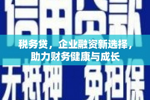 前镇税务贷，企业融资新选择，助力财务健康与成长