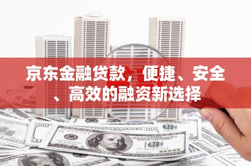 前镇京东金融贷款，便捷、安全、高效的融资新选择