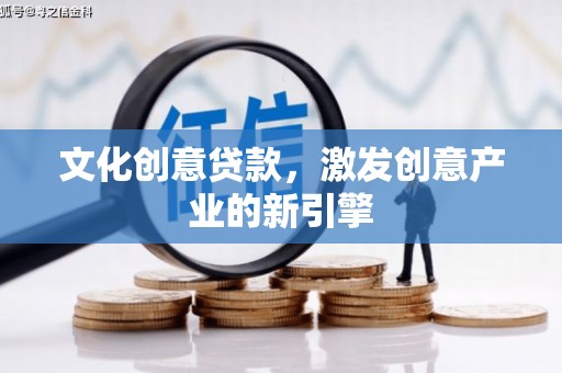 前镇文化创意贷款，激发创意产业的新引擎